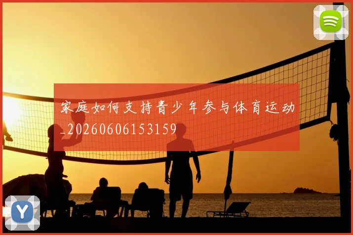 家庭如何支持青少年参与体育运动_20260606153159