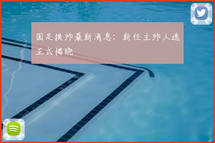 国足换帅最新消息:新任主帅人选正式揭晓