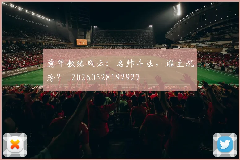 意甲教练风云：名帅斗法，谁主沉浮？_20260528192927