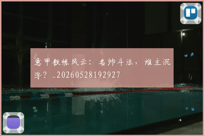 意甲教练风云:名帅斗法,谁主沉浮?_20260528192927