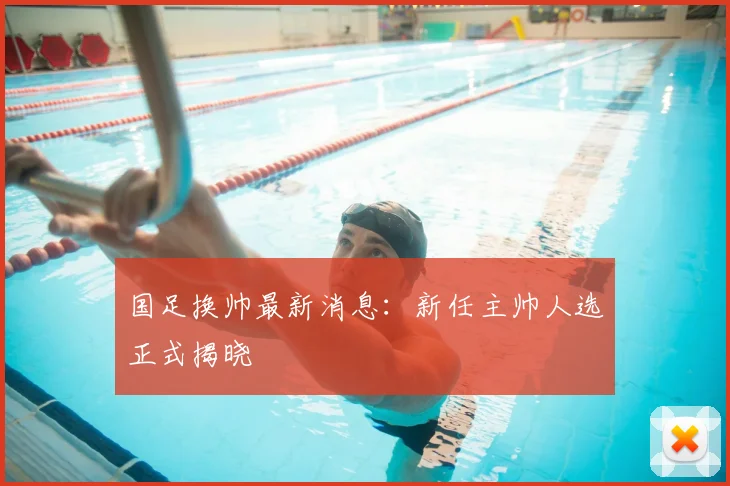 国足换帅最新消息：新任主帅人选正式揭晓