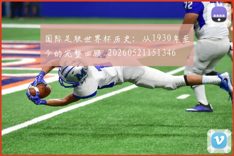 国际足联世界杯历史：从1930年至今的完整回顾_20260521151346