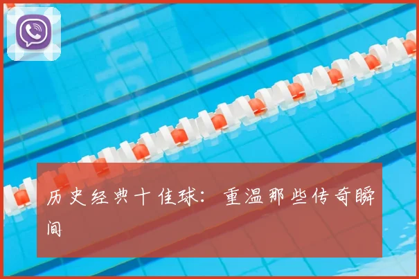 历史经典十佳球:重温那些传奇瞬间