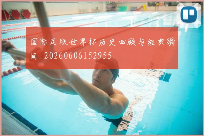国际足联世界杯历史回顾与经典瞬间_20260606152955
