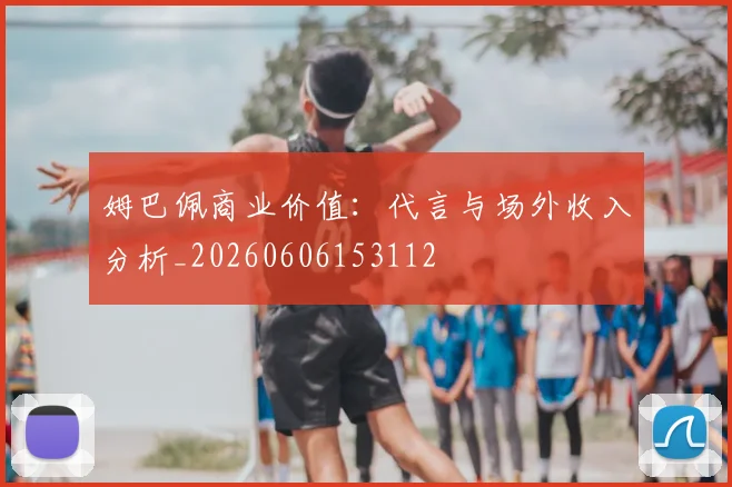 姆巴佩商业价值：代言与场外收入分析_20260606153112
