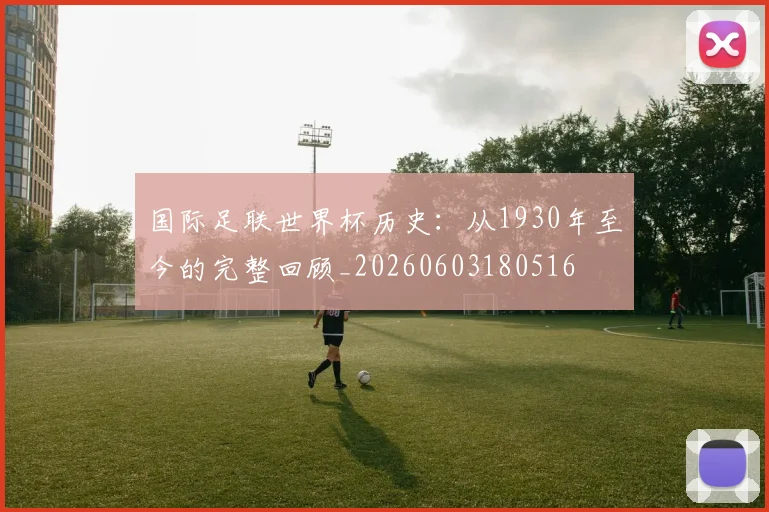 国际足联世界杯历史：从1930年至今的完整回顾_20260603180516