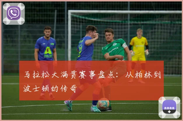 马拉松大满贯赛事盘点:从柏林到波士顿的传奇