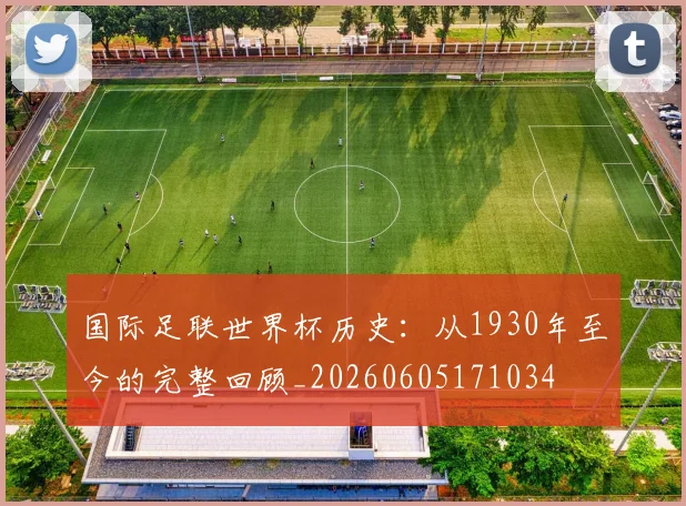 国际足联世界杯历史：从1930年至今的完整回顾_20260605171034