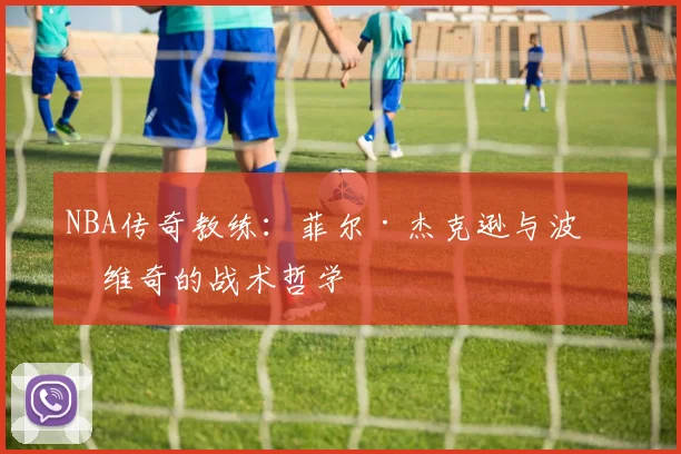 NBA传奇教练:菲尔·杰克逊与波波维奇的战术哲学
