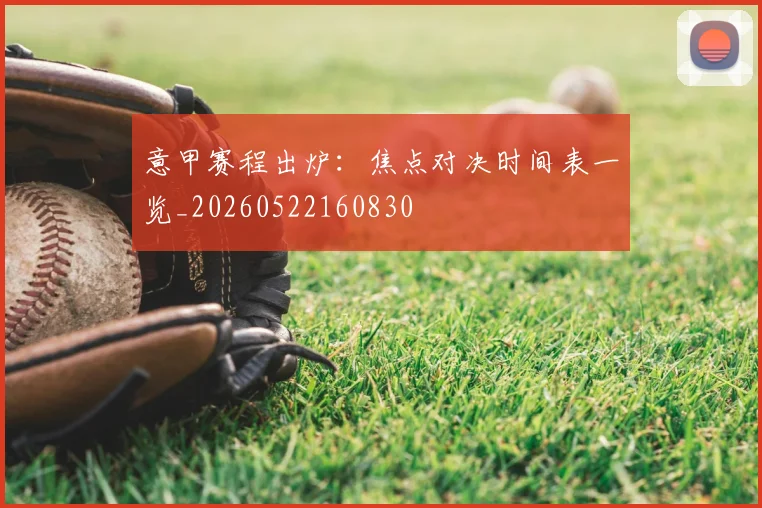 意甲赛程出炉:焦点对决时间表一览_20260522160830