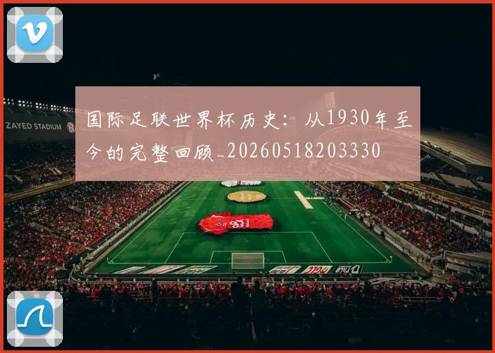 国际足联世界杯历史：从1930年至今的完整回顾_20260518203330